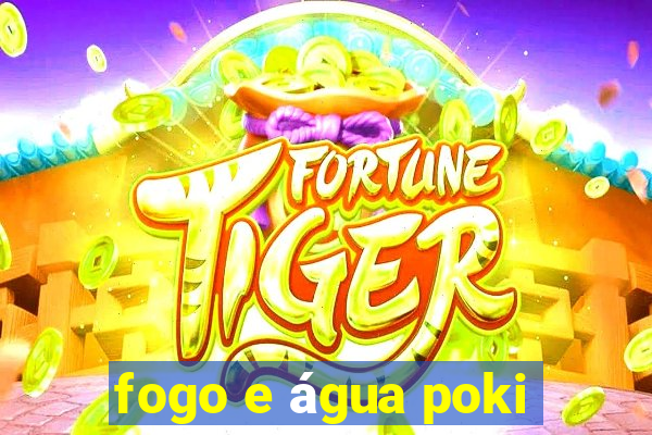 fogo e água poki